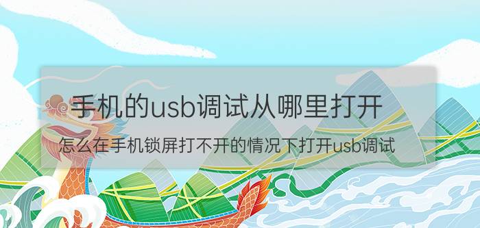 手机的usb调试从哪里打开 怎么在手机锁屏打不开的情况下打开usb调试？